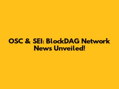 OSC & SEI: BlockDAG Network News Unveiled!