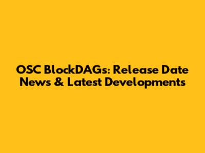 OSC BlockDAGs: Release Date News & Latest Developments