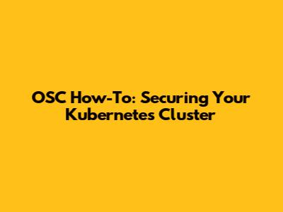 OSC How-To: Securing Your Kubernetes Cluster