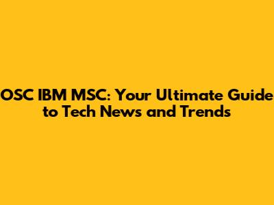 OSC IBM MSC: Your Ultimate Guide to Tech News and Trends