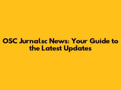OSC Jurnalsc News: Your Guide to the Latest Updates