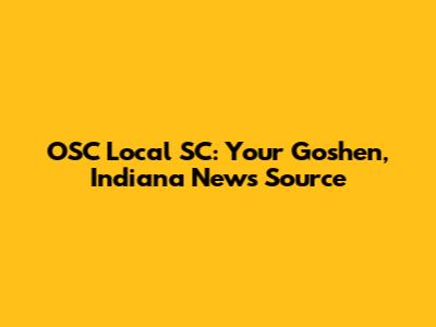 OSC Local SC: Your Goshen, Indiana News Source