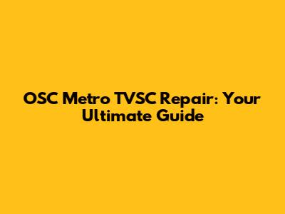 OSC Metro TVSC Repair: Your Ultimate Guide