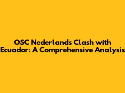 OSC Nederland's Clash with Ecuador: A Comprehensive Analysis