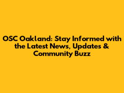 OSC Oakland: Stay Informed with the Latest News, Updates & Community Buzz