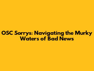 OSC Sorrys: Navigating the Murky Waters of Bad News