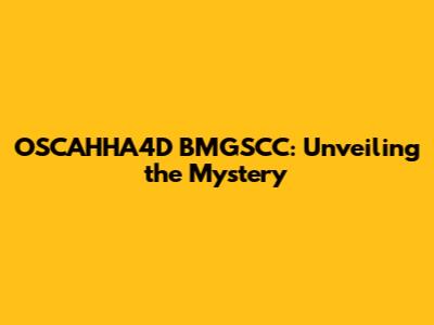 OSCAHHA4D BMGSCC: Unveiling the Mystery