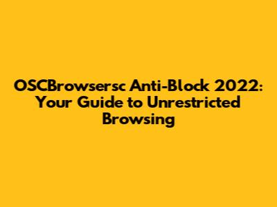 OSCBrowsersc Anti-Block 2022: Your Guide to Unrestricted Browsing