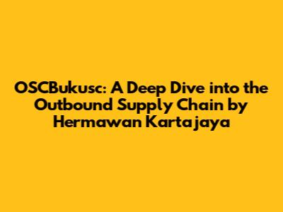OSCBukusc: A Deep Dive into the Outbound Supply Chain by Hermawan Kartajaya
