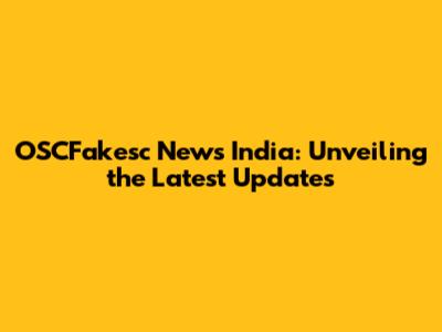 OSCFakesc News India: Unveiling the Latest Updates