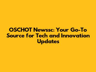 OSCHOT Newssc: Your Go-To Source for Tech and Innovation Updates