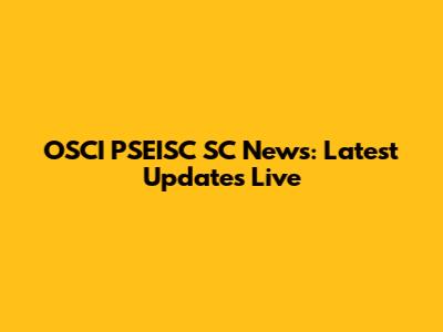OSCI PSEISC SC News: Latest Updates Live