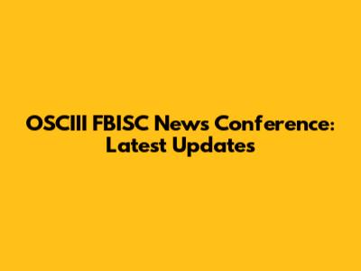 OSCIII FBISC News Conference: Latest Updates