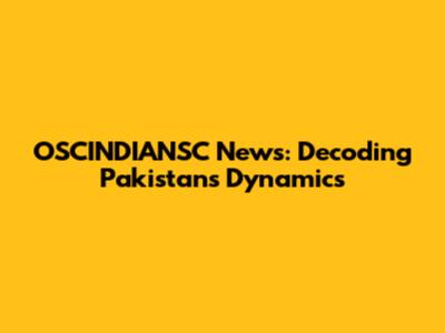 OSCINDIANSC News: Decoding Pakistan's Dynamics