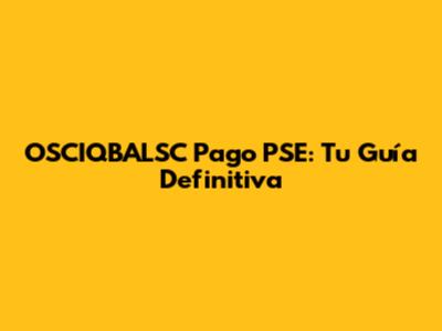 OSCIQBALSC Pago PSE: Tu Guía Definitiva