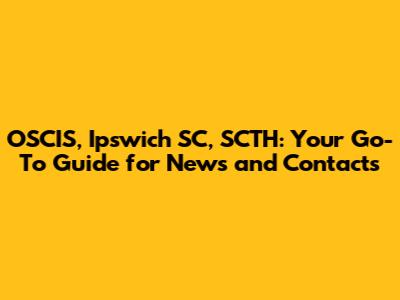 OSCIS, Ipswich SC, SCTH: Your Go-To Guide for News and Contacts