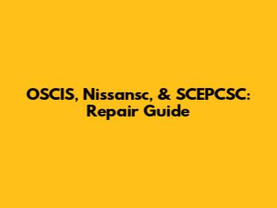 OSCIS, Nissansc, & SCEPCSC: Repair Guide
