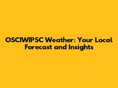 OSCIWIPSC Weather: Your Local Forecast and Insights