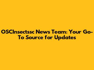 OSCInsectssc News Team: Your Go-To Source for Updates
