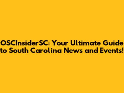 OSCInsiderSC: Your Ultimate Guide to South Carolina News and Events!