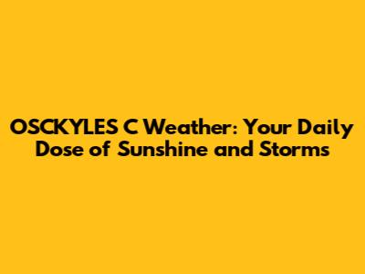 OSCKYLES C Weather: Your Daily Dose of Sunshine and Storms