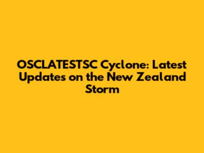 OSCLATESTSC Cyclone: Latest Updates on the New Zealand Storm