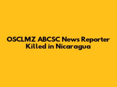 OSCLMZ ABCSC News Reporter Killed in Nicaragua