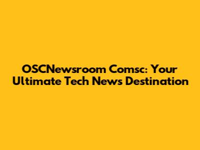 OSCNewsroom Comsc: Your Ultimate Tech News Destination