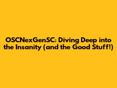 OSCNexGenSC: Diving Deep into the Insanity (and the Good Stuff!)