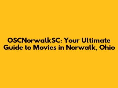 OSCNorwalkSC: Your Ultimate Guide to Movies in Norwalk, Ohio