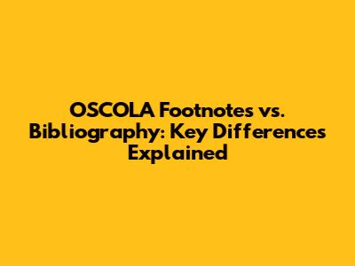 OSCOLA Footnotes vs. Bibliography: Key Differences Explained