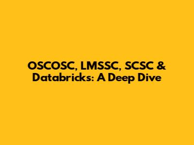 OSCOSC, LMSSC, SCSC & Databricks: A Deep Dive