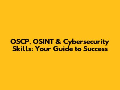 OSCP, OSINT & Cybersecurity Skills: Your Guide to Success