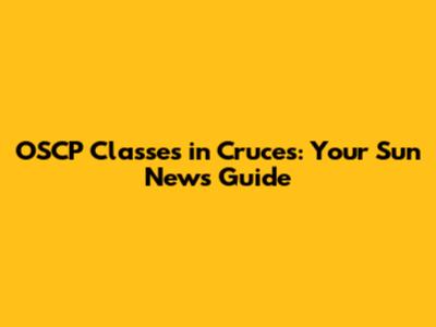 OSCP Classes in Cruces: Your Sun News Guide