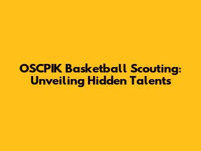 OSCPIK Basketball Scouting: Unveiling Hidden Talents