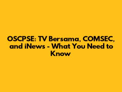 OSCPSE: TV Bersama, COMSEC, and iNews - What You Need to Know
