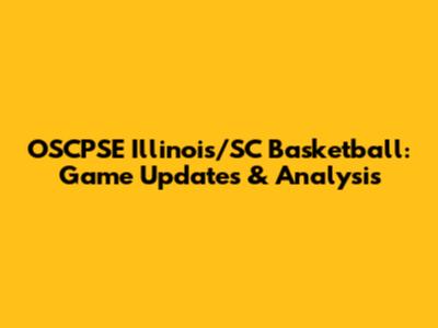 OSCPSE Illinois/SC Basketball: Game Updates & Analysis