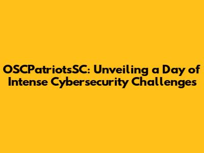 OSCPatriotsSC: Unveiling a Day of Intense Cybersecurity Challenges