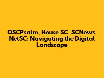 OSCPsalm, House SC, SCNews, NetSC: Navigating the Digital Landscape