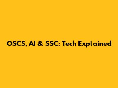 OSCS, AI & SSC: Tech Explained