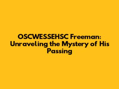 OSCWESSEHSC Freeman: Unraveling the Mystery of His Passing