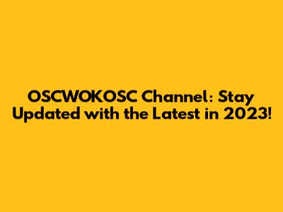 OSCWOKOSC Channel: Stay Updated with the Latest in 2023!