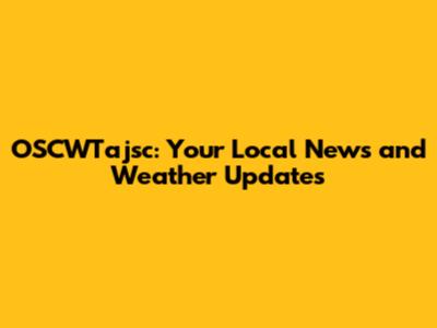 OSCWTajsc: Your Local News and Weather Updates