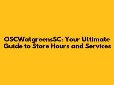 OSCWalgreensSC: Your Ultimate Guide to Store Hours and Services