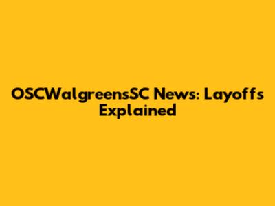 OSCWalgreensSC News: Layoffs Explained