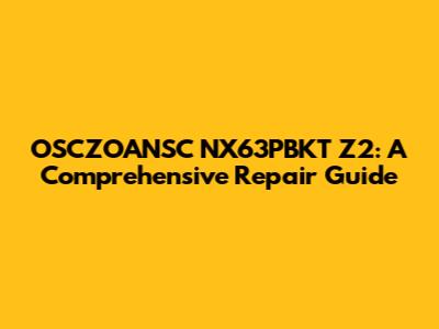 OSCZOANSC NX63PBKT Z2: A Comprehensive Repair Guide