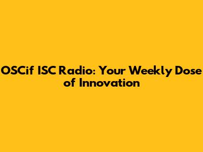 OSCif ISC Radio: Your Weekly Dose of Innovation