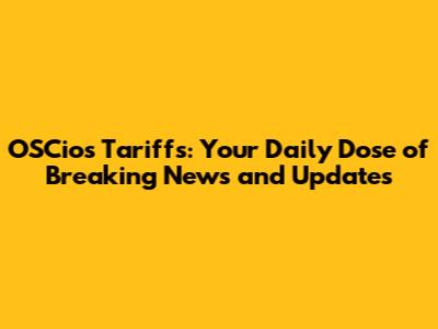 OSCios Tariffs: Your Daily Dose of Breaking News and Updates