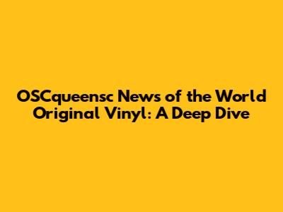 OSCqueensc News of the World Original Vinyl: A Deep Dive