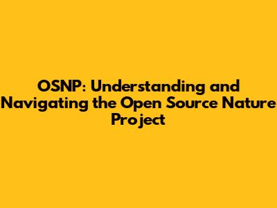 OSNP: Understanding and Navigating the Open Source Nature Project
